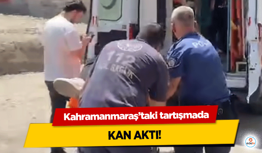 Kahramanmaraş’taki tartışmada kan aktı!