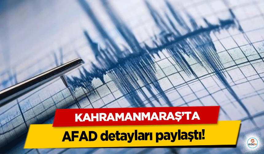 Kahramanmaraş'ta deprem! AFAD detayları paylaştı!