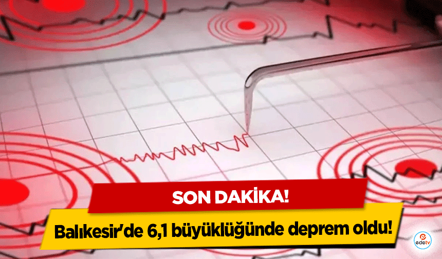 Balıkesir'de 6,1 büyüklüğünde deprem oldu!