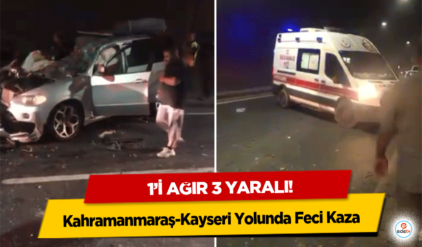 Kahramanmaraş-Kayseri Yolunda Feci Kaza: 1’i ağır 3 yaralı