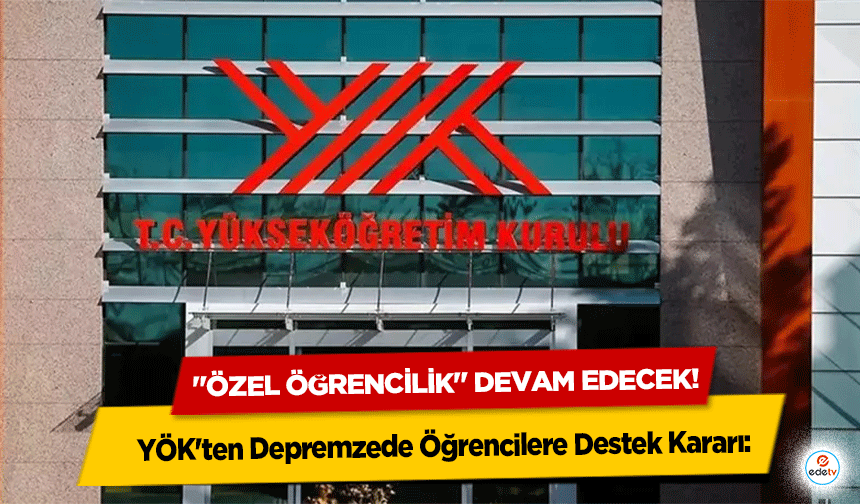 YÖK'ten Depremzede Öğrencilere Destek Kararı: "Özel Öğrencilik" Devam Edecek!