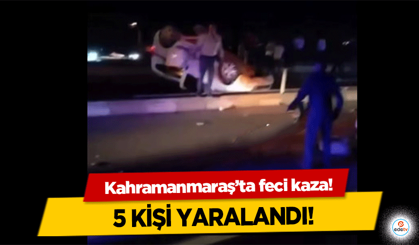 Kahramanmaraş’ta feci kaza! 5 kişi yaralandı!