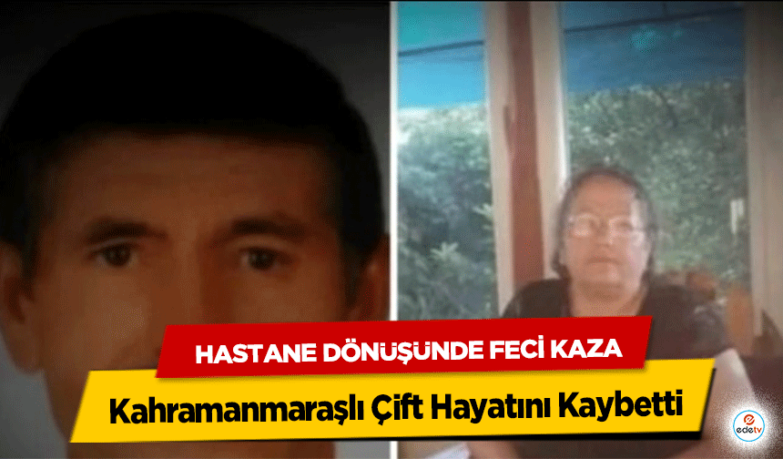 Hastane Dönüşünde Feci Kaza: Kahramanmaraşlı Çift Hayatını Kaybetti