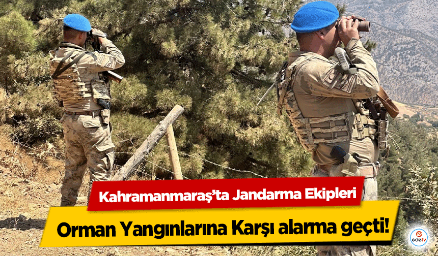 Kahramanmaraş’ta Jandarma Ekipleri, Orman Yangınlarına Karşı alarma geçti!