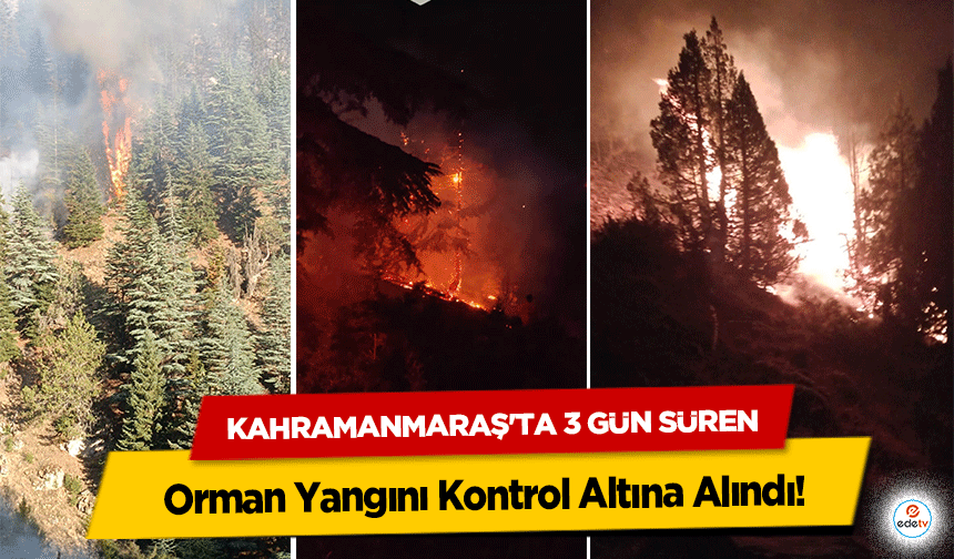 Kahramanmaraş'ta 3 Gün Süren Orman Yangını Kontrol Altına Alındı!