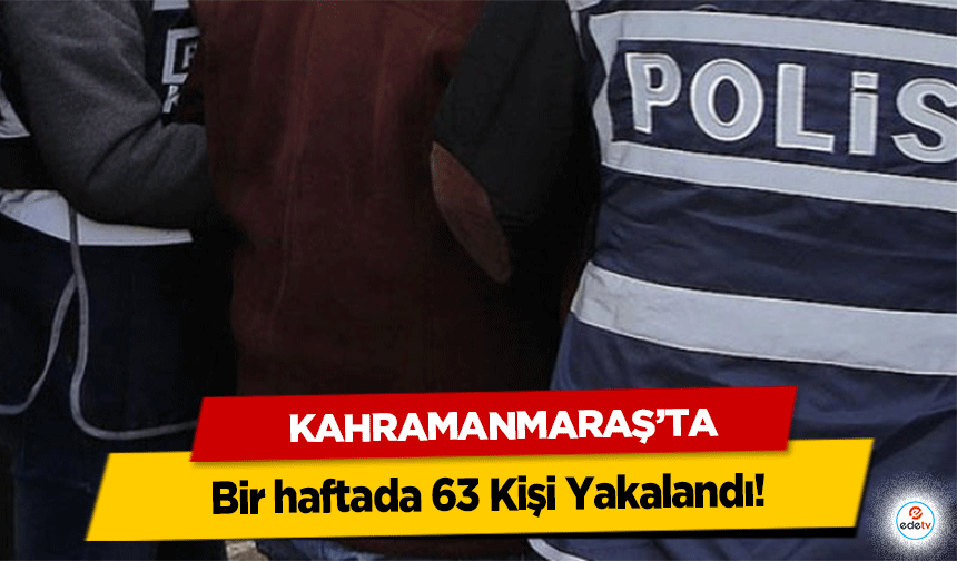 Kahramanmaraş’ta bir haftada 63 Kişi Yakalandı!