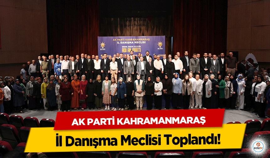 AK Parti Kahramanmaraş İl Danışma Meclisi Toplandı!