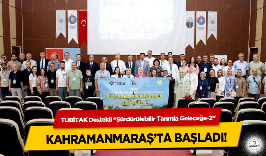 TÜBİTAK Destekli “Sürdürülebilir Tarımla Geleceğe-2” Kahramanmaraş’ta başladı