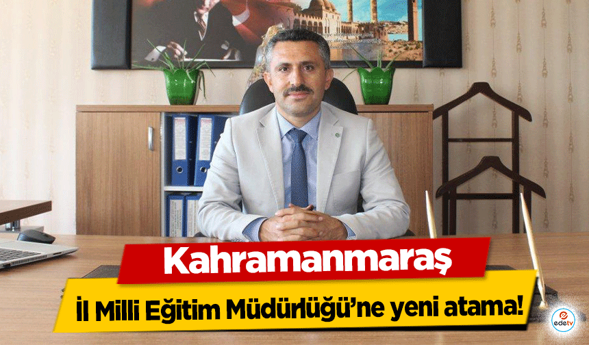 Kahramanmaraş İl Milli Eğitim Müdürlüğü’ne yeni atama!