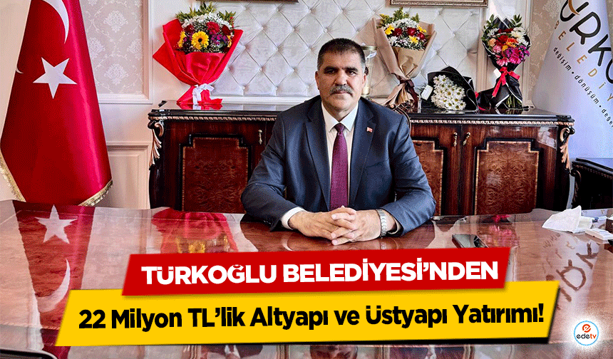 Türkoğlu Belediyesi’nden 22 Milyon TL’lik Altyapı ve Üstyapı Yatırımı!