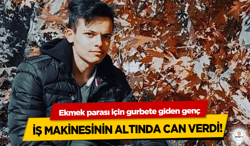 Ekmek parası için gurbete giden Kahramanmaraşlı genç iş makinesinin altında can verdi!