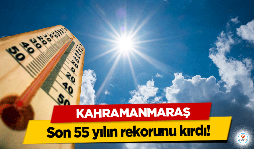 Kahramanmaraş son 55 yılın rekorunu kırdı!