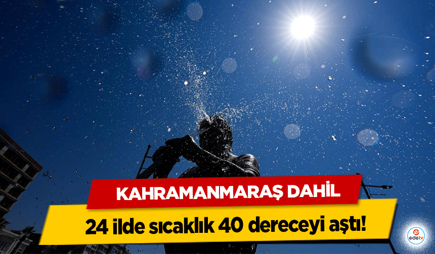Kahramanmaraş Dahil 24 İlde Termometreler 40 Derecenin Üzerini Gördü!