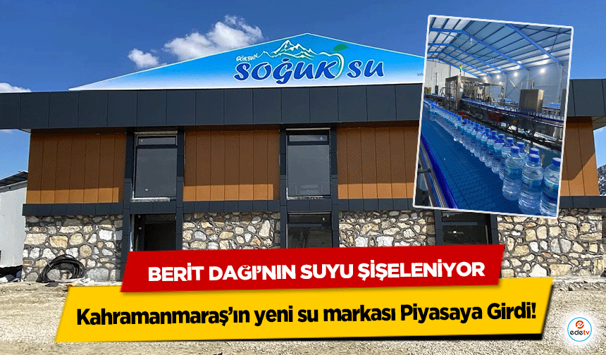 Kahramanmaraş’ın yeni su markası Piyasaya Girdi! Berit Dağı’nın Suyu Şişeleniyor