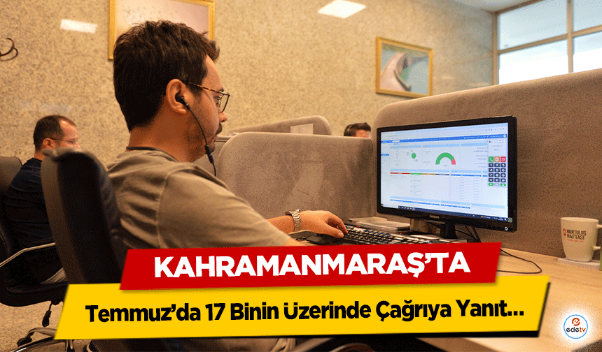Kahramanmaraş'ta Temmuz’da 17 Binin Üzerinde Çağrıya Yanıt!