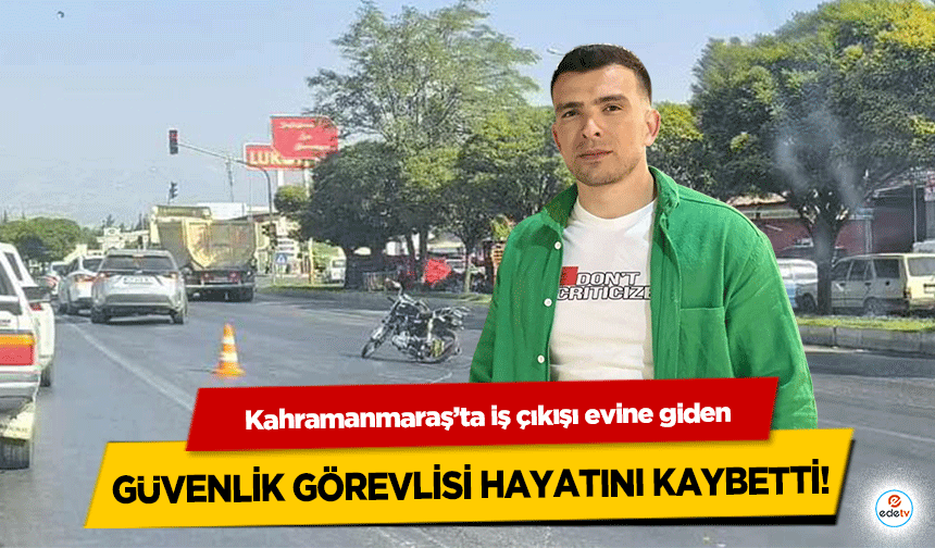 Kahramanmaraş’ta iş çıkışı evine giden güvenlik görevlisi hayatını kaybetti!