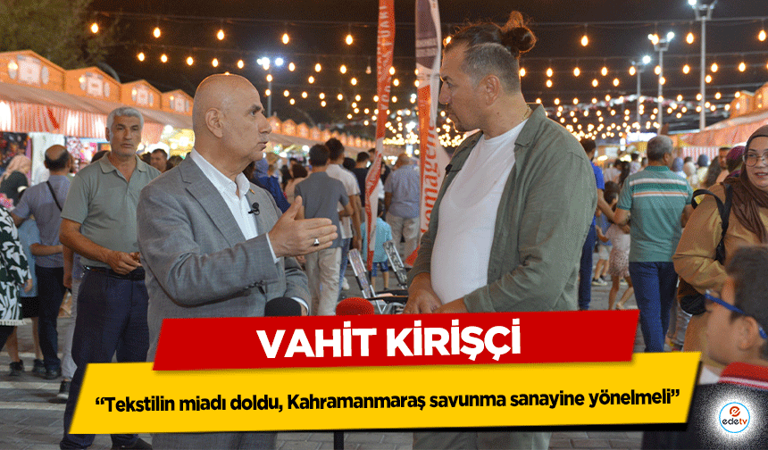 Vahit Kirişçi “Tekstilin miadı doldu, Kahramanmaraş savunma sanayine yönelmeli”