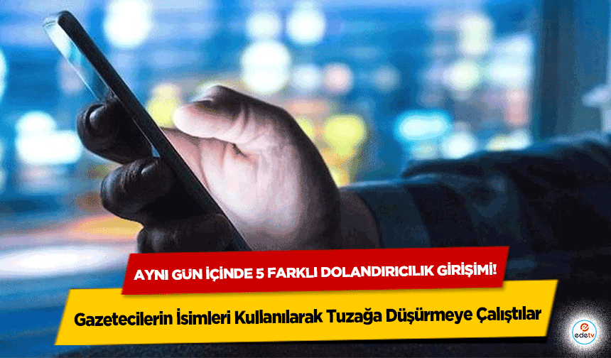 Aynı gün içinde 5 farklı dolandırıcılık girişimi! Gazetecilerin İsimleri Kullanılarak Tuzağa Düşürmeye Çalıştılar