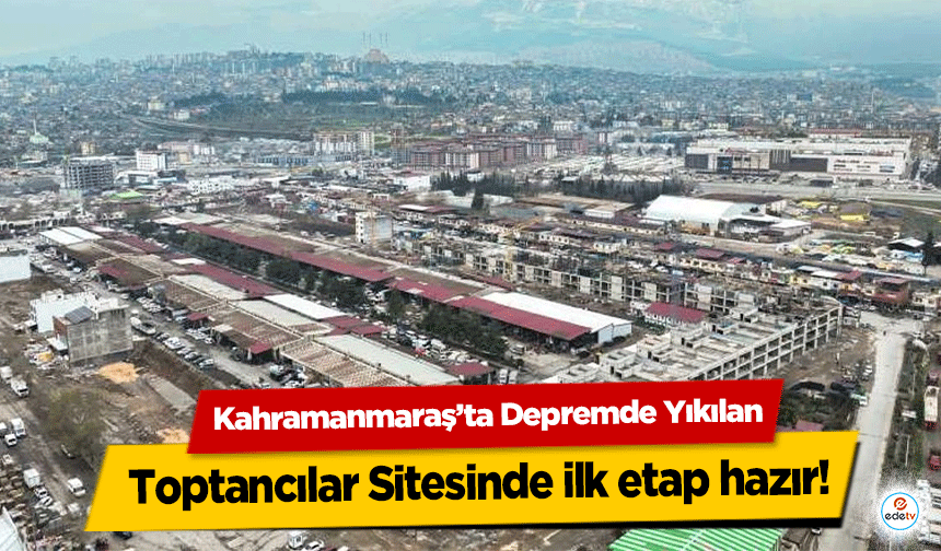 Kahramanmaraş’ta Depremde Yıkılan Toptancılar Sitesinde ilk etap hazır!