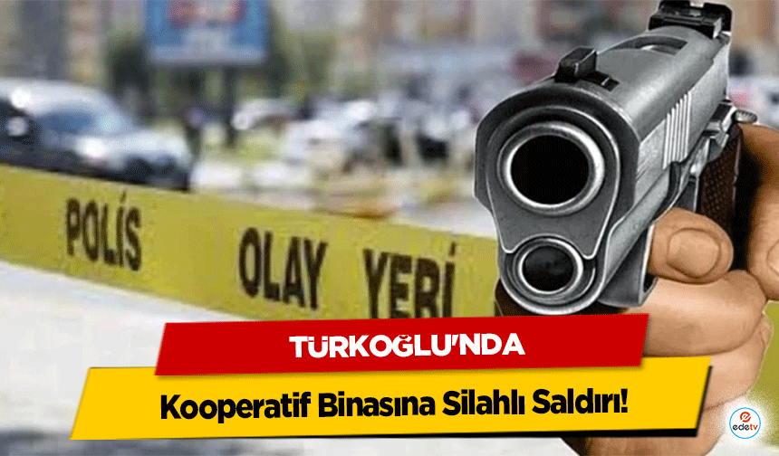 Türkoğlu'nda Kooperatif Binasına Silahlı Saldırı!