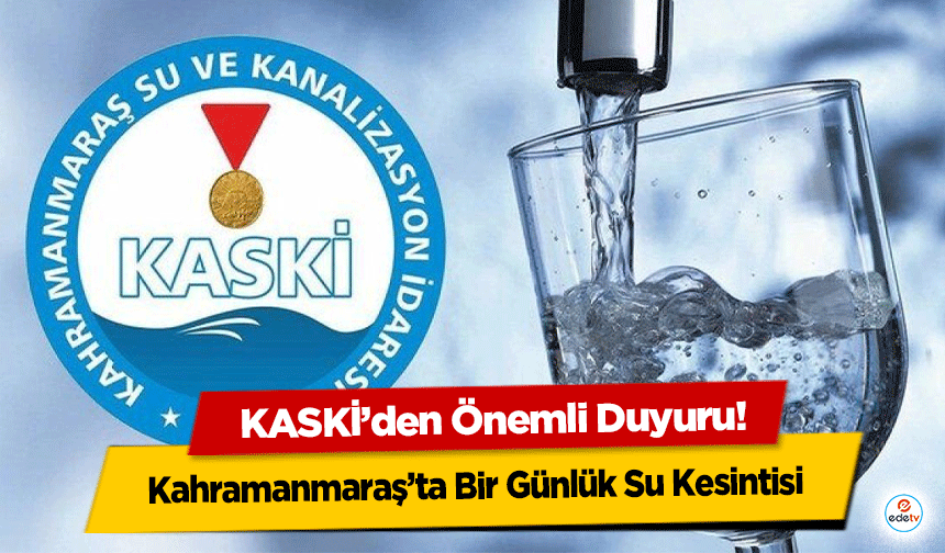 KASKİ’den Önemli Duyuru: Kahramanmaraş’ta Bir Günlük Su Kesintisi