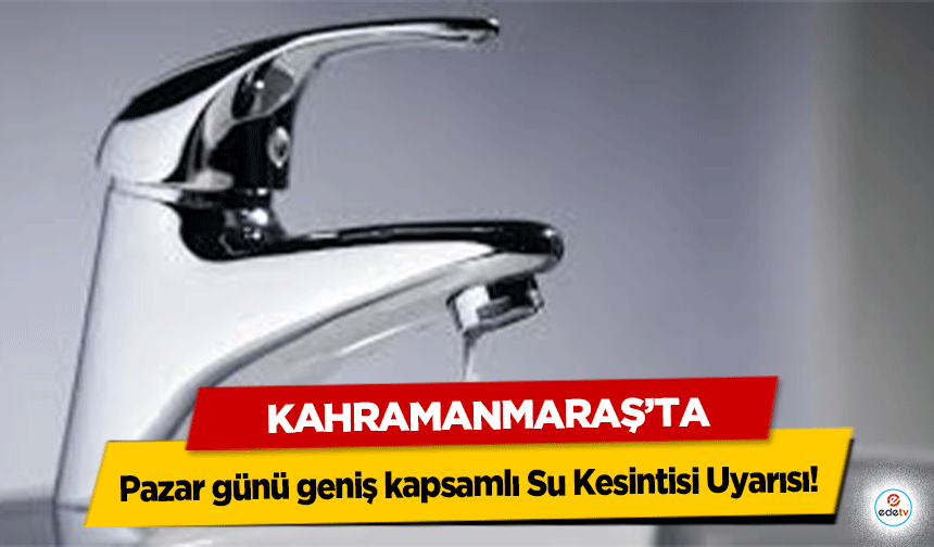 Kahramanmaraş'ta Pazar günü geniş kapsamlı Su Kesintisi Uyarısı