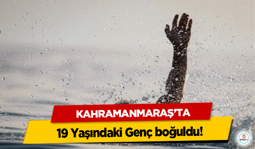 Kahramanmaraş’ta 19 Yaşındaki Genç boğuldu!
