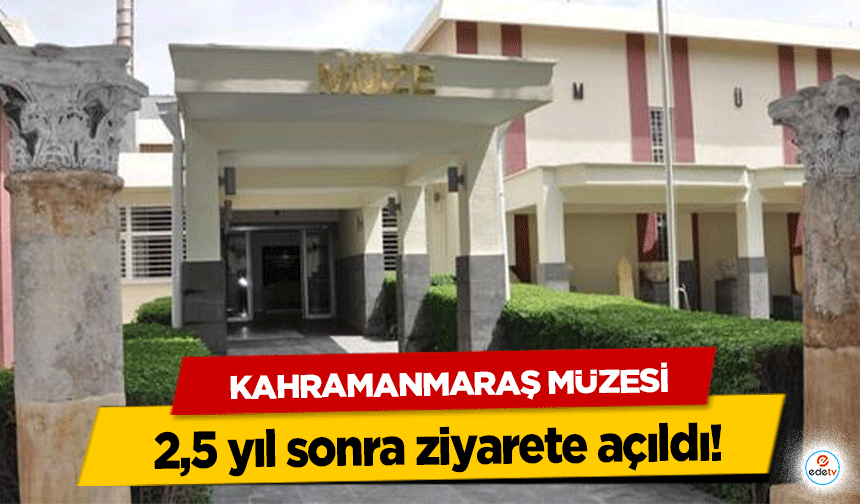 Kahramanmaraş Müzesi 2,5 yıl sonra ziyarete açıldı!