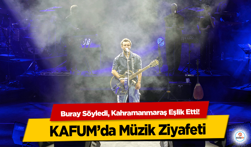 Buray Söyledi, Kahramanmaraş Eşlik Etti! KAFUM’da Müzik Ziyafeti