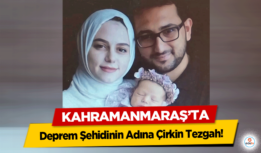 Kahramanmaraş’ta Deprem Şehidinin Adına Çirkin Tezgah!