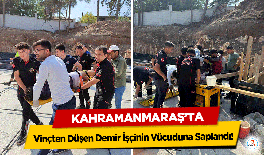 Kahramanmaraş’ta İnşaat Kazası: Vinçten Düşen Demir İşçinin Vücuduna Saplandı!