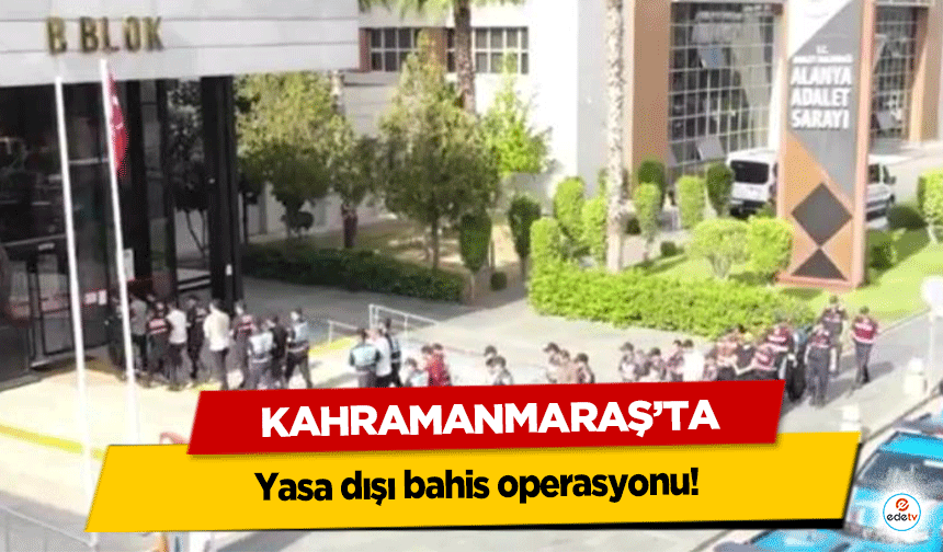 Kahramanmaraş’ta yasa dışı bahis operasyonu!