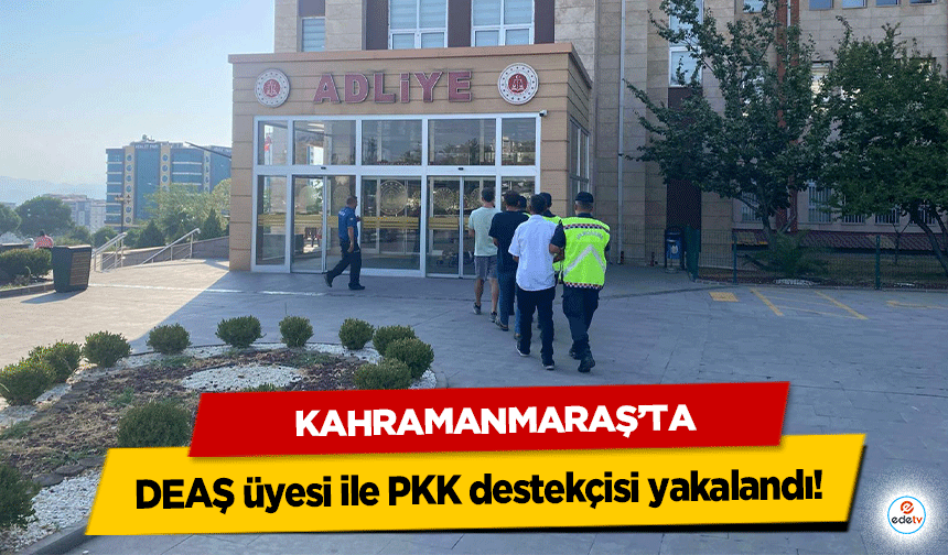 Kahramanmaraş’ta DEAŞ üyesi ile PKK destekçisi yakalandı!