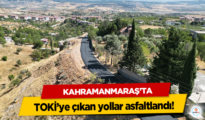 Kahramanmaraş’ta TOKİ’ye çıkan yollar asfaltlandı!