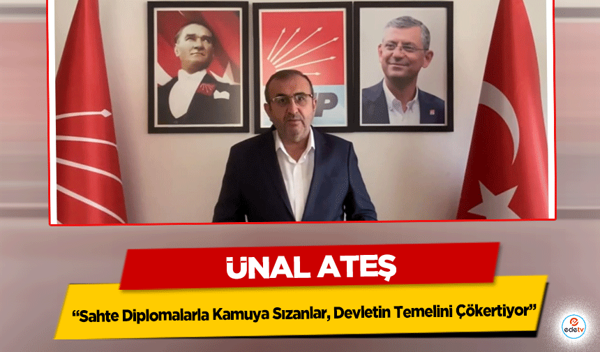 Ünal Ateş: “Sahte Diplomalarla Kamuya Sızanlar, Devletin Temelini Çökertiyor”