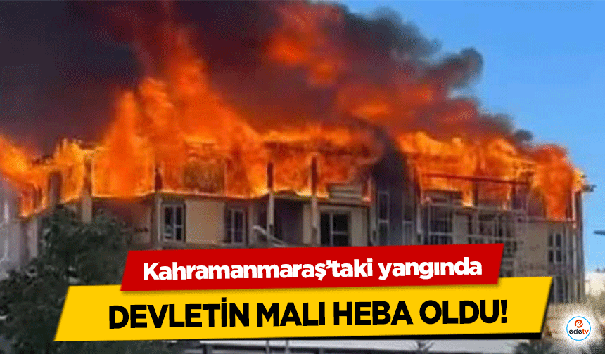 Kahramanmaraş’taki yangında Devletin Malı Heba Oldu!