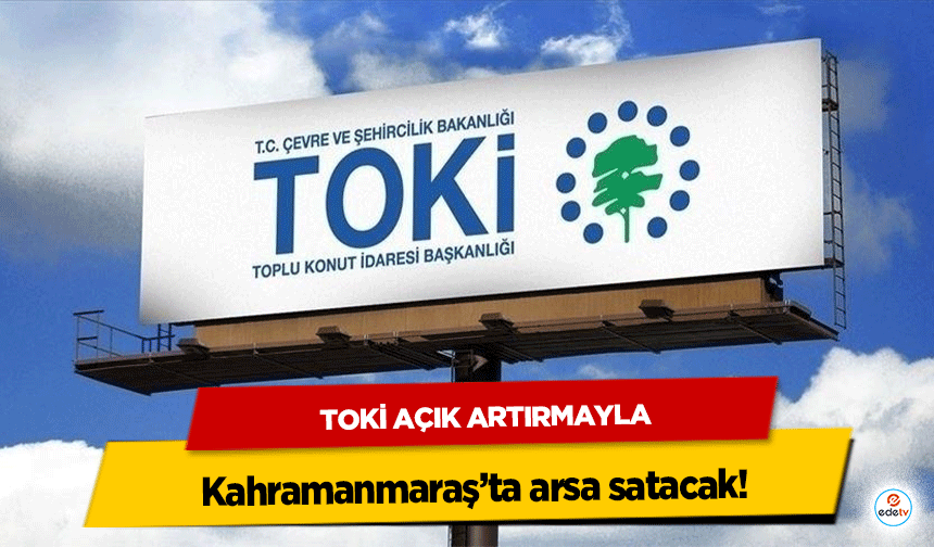 TOKİ Açık Artırmayla Kahramanmaraş’ta arsa satacak!