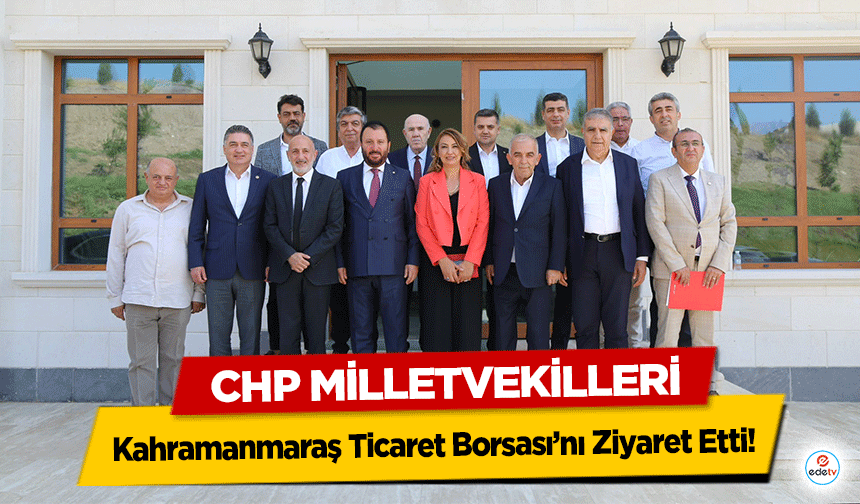CHP Milletvekilleri Kahramanmaraş Ticaret Borsası’nı Ziyaret Etti!