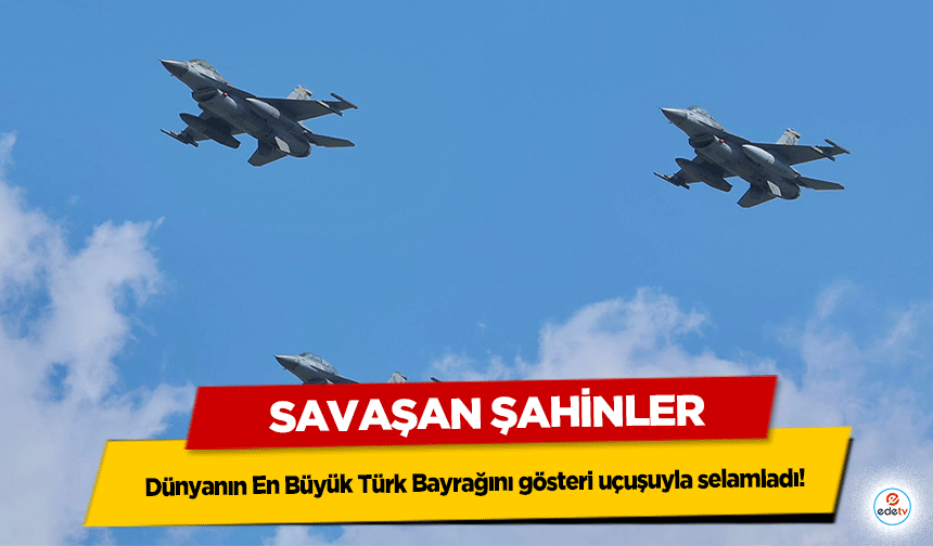Savaşan Şahinler, Dünyanın En Büyük Türk Bayrağını gösteri uçuşuyla selamladı!