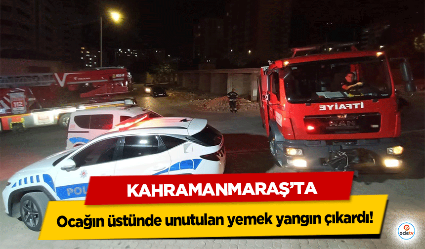 Kahramanmaraş’ta ocağın üstünde unutulan yemek yangın çıkardı!
