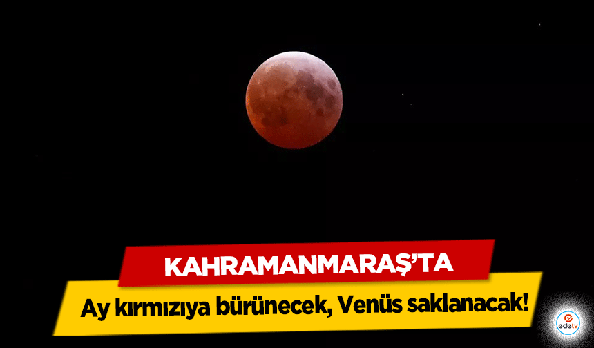 Kahramanmaraş’ta Ay kırmızıya bürünecek, Venüs saklanacak!