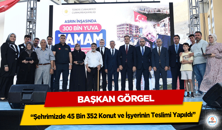 Başkan Görgel; “Şehrimizde 45 Bin 352 Konut ve İşyerinin Teslimi Yapıldı”