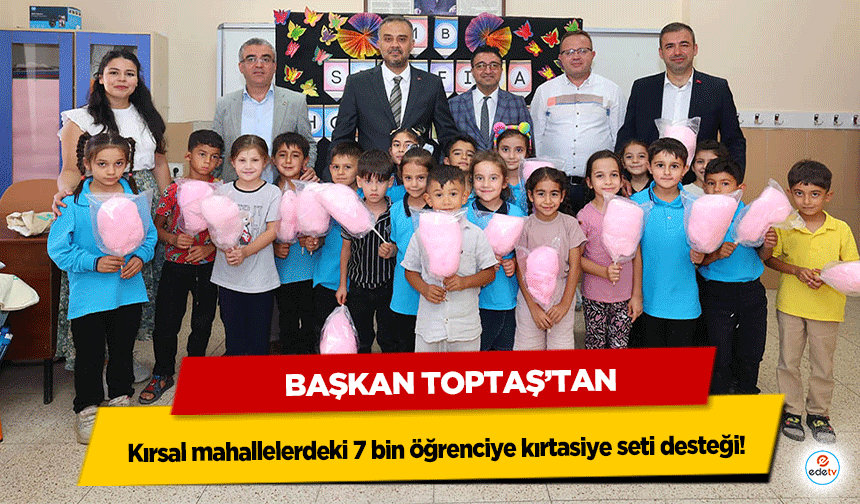 Başkan Toptaş’tan kırsal mahallelerdeki 7 bin öğrenciye kırtasiye seti desteği!