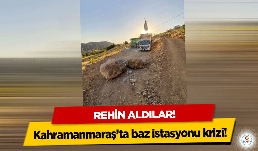 Kahramanmaraş’ta baz istasyonu krizi! Rehin aldılar!