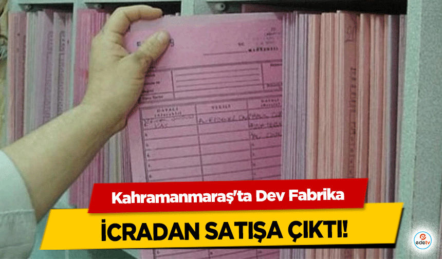 Kahramanmaraş'ta Dev Fabrika icradan satışa çıktı!