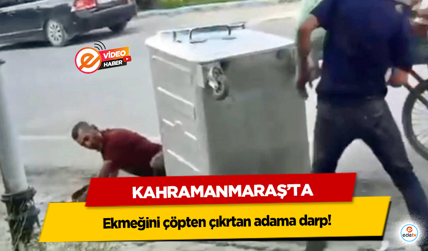 Kahramanmaraş'ta ekmeğini çöpten çıkartan adama darp!