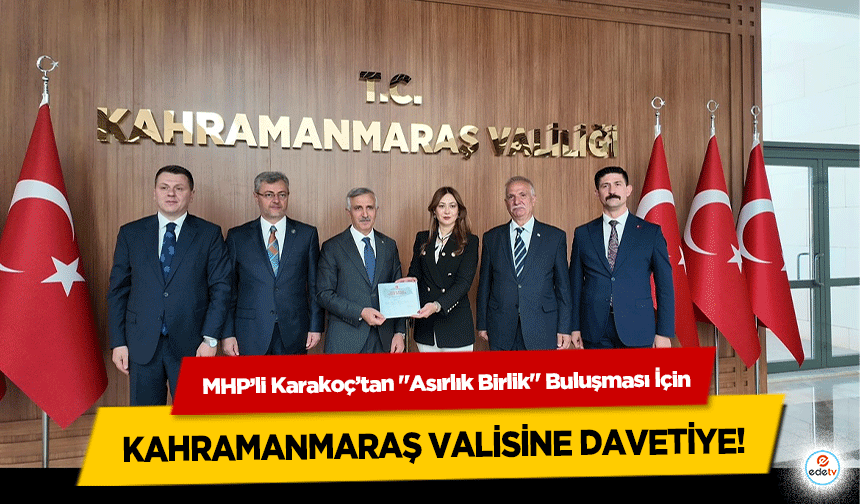 MHP’li Karakoç’tan "Asırlık Birlik" Buluşması İçin Kahramanmaraş Valisine davetiye!