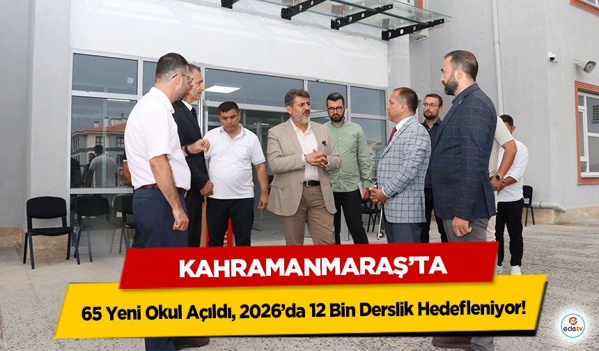 Kahramanmaraş’ta Deprem Sonrası 65 Yeni Okul Açıldı, 2026’da 12 Bin Derslik Hedefleniyor