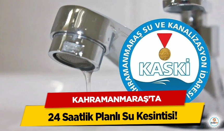 Kahramanmaraş’ta 24 Saatlik Planlı Su Kesintisi!