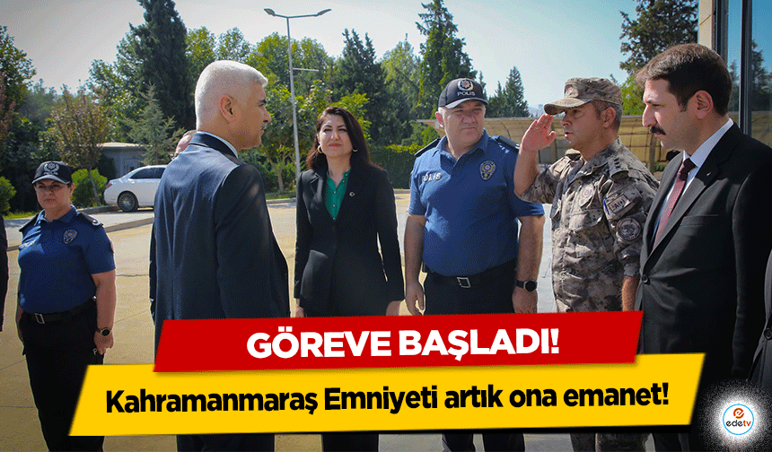 Kahramanmaraş Emniyeti artık Ona emanet! Göreve başladı!